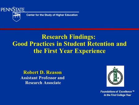 Research Findings: Good Practices in Student Retention and the First Year Experience Robert D. Reason Assistant Professor and Research Associate Foundations.