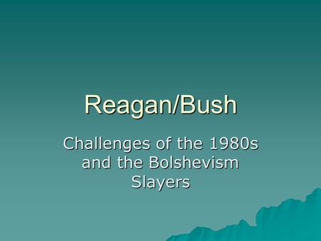 Reagan/Bush Challenges of the 1980s and the Bolshevism Slayers.