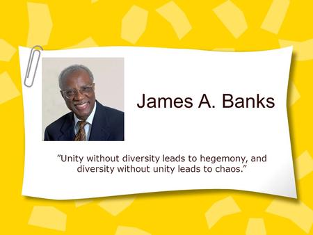 James A. Banks ”Unity without diversity leads to hegemony, and diversity without unity leads to chaos.”