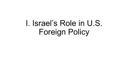 I. Israel’s Role in U.S. Foreign Policy. A. Birth of Israel Problem: many Jews immigrated into the Middle East during and after World War II. Why? “Zionist.