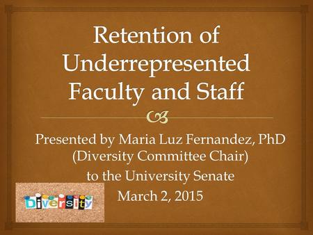Presented by Maria Luz Fernandez, PhD (Diversity Committee Chair) to the University Senate March 2, 2015.