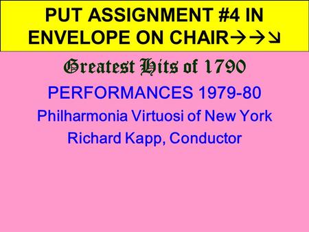 PUT ASSIGNMENT #4 IN ENVELOPE ON CHAIR  Greatest Hits of 1790 PERFORMANCES 1979-80 Philharmonia Virtuosi of New York Richard Kapp, Conductor.