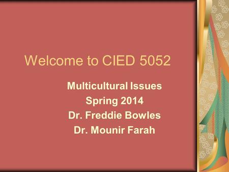 Welcome to CIED 5052 Multicultural Issues Spring 2014 Dr. Freddie Bowles Dr. Mounir Farah.