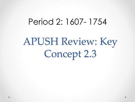 APUSH Review: Key Concept 2.3 Period 2: 1607- 1754.