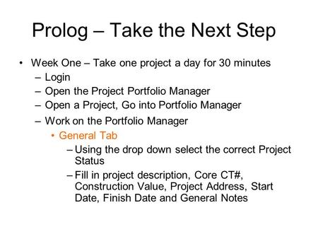 Prolog – Take the Next Step Week One – Take one project a day for 30 minutes –Login –Open the Project Portfolio Manager –Open a Project, Go into Portfolio.