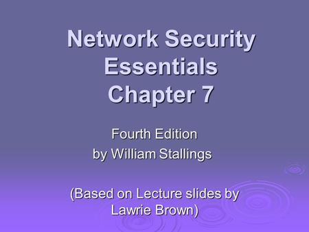 Network Security Essentials Chapter 7 Fourth Edition by William Stallings (Based on Lecture slides by Lawrie Brown)