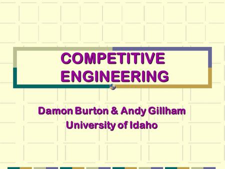 COMPETITIVE ENGINEERING Damon Burton & Andy Gillham University of Idaho.