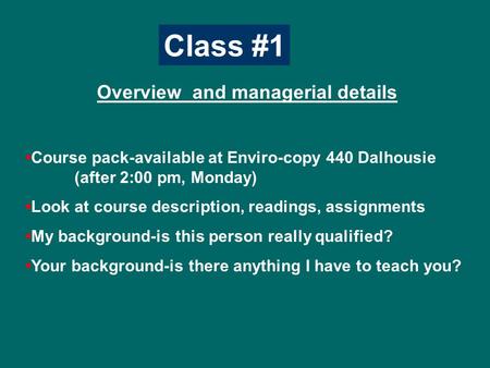 Class #1 Overview and managerial details Course pack-available at Enviro-copy 440 Dalhousie (after 2:00 pm, Monday) Look at course description, readings,