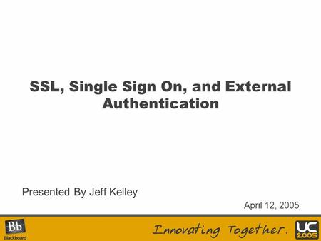 SSL, Single Sign On, and External Authentication Presented By Jeff Kelley April 12, 2005.
