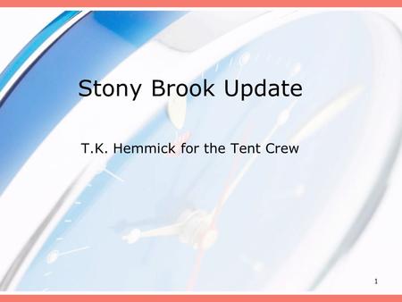 1 Stony Brook Update T.K. Hemmick for the Tent Crew.