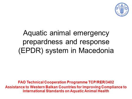 Aquatic animal emergency prepardness and response (EPDR) system in Macedonia FAO Technical Cooperation Programme TCP/RER/3402 Assistance to Western Balkan.