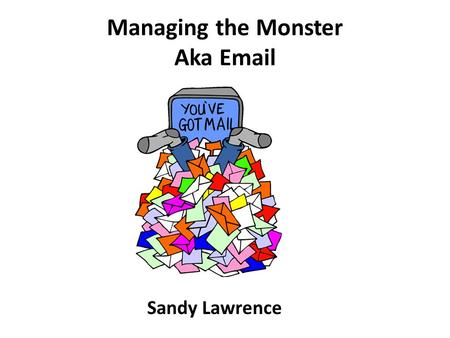 Managing the Monster Aka Email Sandy Lawrence. Common Complaint Too Many Emails But from the 2014 member survey – Is the information you receive from.