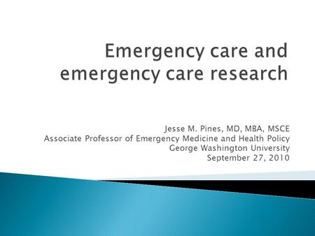 Jesse M. Pines, MD, MBA, MSCE Associate Professor of Emergency Medicine and Health Policy George Washington University September 27, 2010.