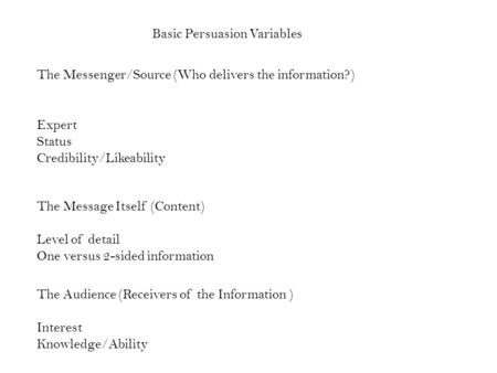 The Messenger/Source (Who delivers the information?) Expert Status Credibility/Likeability The Message Itself (Content) Level of detail One versus 2-sided.