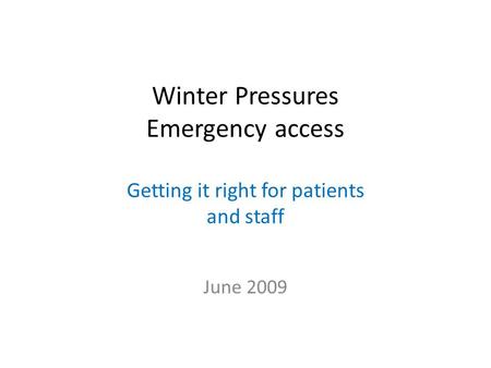 Winter Pressures Emergency access Getting it right for patients and staff June 2009.