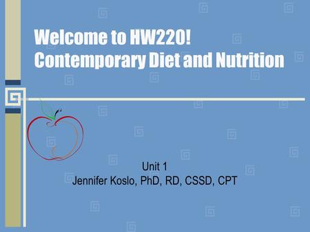 Welcome to HW220! Contemporary Diet and Nutrition Unit 1 Jennifer Koslo, PhD, RD, CSSD, CPT.