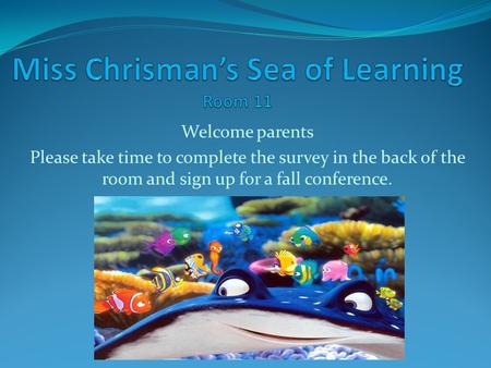 Welcome parents Please take time to complete the survey in the back of the room and sign up for a fall conference.