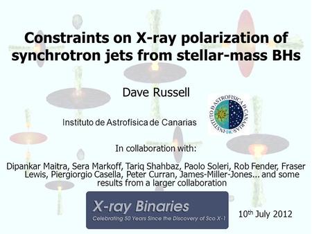 Constraints on X-ray polarization of synchrotron jets from stellar-mass BHs Dave Russell Instituto de Astrofísica de Canarias In collaboration with: Dipankar.