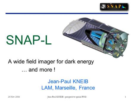 20 Nov. 2006 Jean-Paul KNEIB - prospective spatial PNG 1 A wide field imager for dark energy … and more ! SNAP-L Jean-Paul KNEIB LAM, Marseille, France.