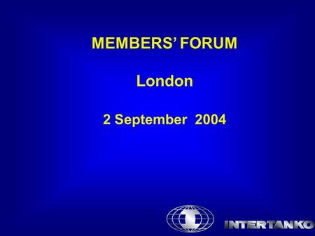 MEMBERS’ FORUM London 2 September 2004. Antitrust Compliance Statement INTERTANKO is firmly committed to maintaining a fair and competitive environment.