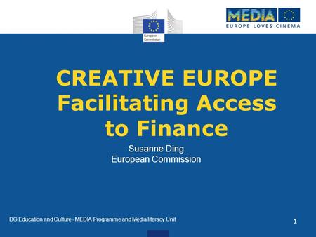 CREATIVE EUROPE Facilitating Access to Finance Susanne Ding European Commission DG Education and Culture - MEDIA Programme and Media literacy Unit 1.