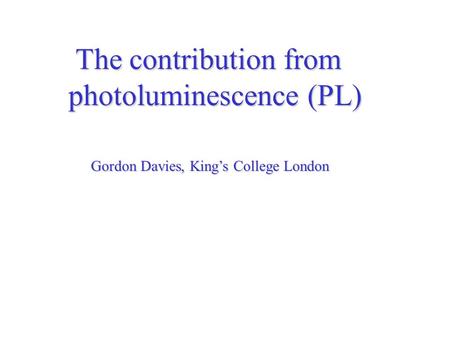 The contribution from The contribution from photoluminescence (PL) Gordon Davies, King’s College London.