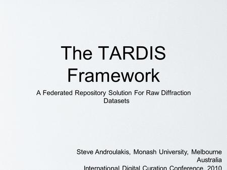 The TARDIS Framework A Federated Repository Solution For Raw Diffraction Datasets Steve Androulakis, Monash University, Melbourne Australia International.