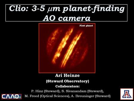 Clio: 3-5  m planet-finding AO camera Ari Heinze (Steward Observatory) Collaborators: P. Hinz (Steward), S. Sivanandam (Steward), M. Freed (Optical Sciences),