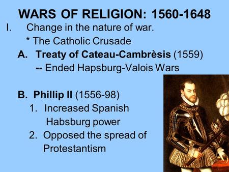 WARS OF RELIGION: 1560-1648 I.Change in the nature of war. * The Catholic Crusade A.Treaty of Cateau-Cambrèsis (1559) -- Ended Hapsburg-Valois Wars B.