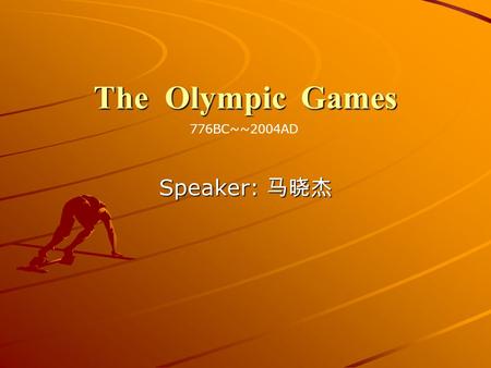 The Olympic Games 776BC~~2004AD Speaker: 马晓杰.