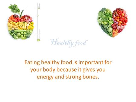 Healthy food Eating healthy food is important for your body because it gives you energy and strong bones.