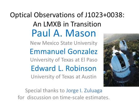Optical Observations of J1023+0038: An LMXB in Transition Paul A. Mason New Mexico State University Emmanuel Gonzalez University of Texas at El Paso Edward.