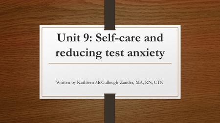 Unit 9: Self-care and reducing test anxiety Written by Kathleen McCullough-Zander, MA, RN, CTN.