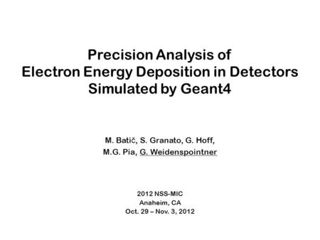 Precision Analysis of Electron Energy Deposition in Detectors Simulated by Geant4 M. Bati č, S. Granato, G. Hoff, M.G. Pia, G. Weidenspointner 2012 NSS-MIC.