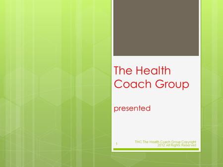 The Health Coach Group presented THC The Health Coach Group Copyright 2012 All Rights Reserved 1.