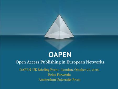 OAPEN Open Access Publishing in European Networks OAPEN-UK Briefing Event - London, October 27, 2010 Eelco Ferwerda Amsterdam University Press.