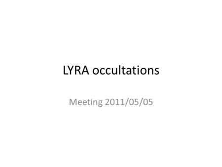 LYRA occultations Meeting 2011/05/05. LYRA: Occultations Lyman α Herzberg Aluminum Zirconium EUVUV Vis (IR ?) Lyman α: very sensitive to Visible and InfraRed.