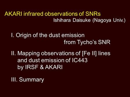 I. Origin of the dust emission from Tycho’s SNR II. Mapping observations of [Fe II] lines and dust emission of IC443 by IRSF & AKARI III. Summary AKARI.