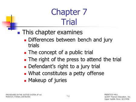 PROCEDURES IN THE JUSTICE SYSTEM, 8 th ed. Roberson, Wallace, and Stuckey PRENTICE HALL ©2007 Pearson Education, Inc. Upper Saddle River, NJ 07458 7-1.