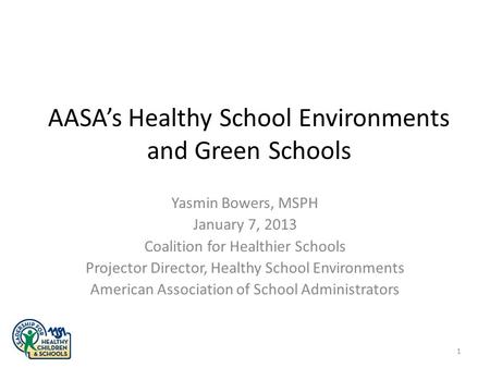AASA’s Healthy School Environments and Green Schools Yasmin Bowers, MSPH January 7, 2013 Coalition for Healthier Schools Projector Director, Healthy School.