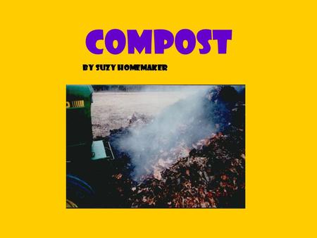 compost By Suzy Homemaker What is it? Compost is created by recycling yard and kitchen wastes which decompose into a rich, Dark crumbly substance that.