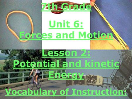 7th Grade Unit 6: Forces and Motion Lesson 2: Potential and kinetic Energy Vocabulary of Instruction: