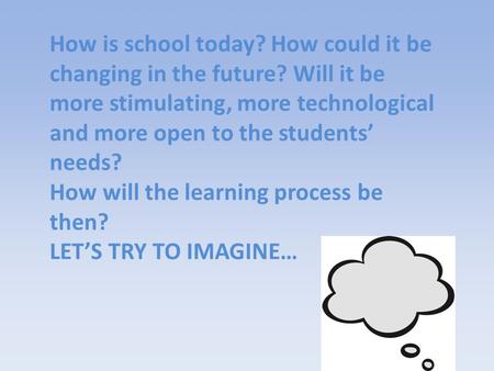 How is school today? How could it be changing in the future? Will it be more stimulating, more technological and more open to the students’ needs? How.