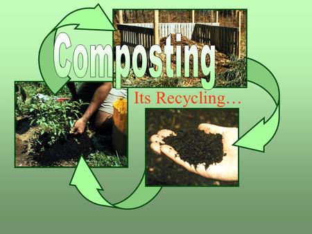 Composting Its Recycling… Composting is recycling naturally.