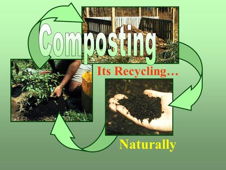 Its Recycling… Naturally. What is composting? Grass clippings Food scraps Leaves Using the natural process of decay to change organic wastes into a valuable.