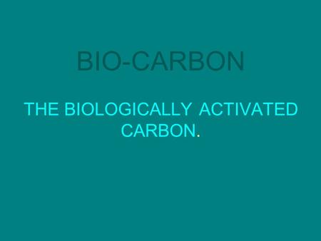 BIO-CARBON THE BIOLOGICALLY ACTIVATED CARBON.. BIO-CARBON What is it? Why was it formulated?