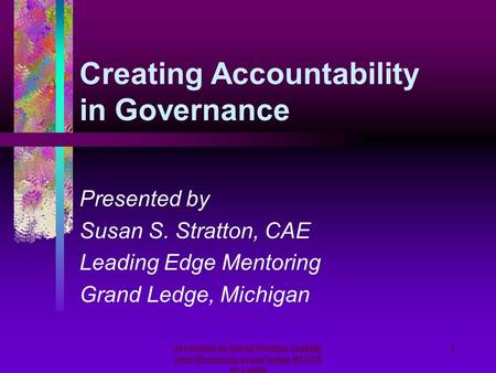 Presented by Susan Stratton, Leading Edge Mentoring, Grand Ledge, MI (517) 627-1856 1 Creating Accountability in Governance Presented by Susan S. Stratton,