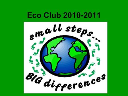 Eco Club 2010-2011. Our Eco Councillors Autumn 2010 We started the year by talking about what it means to be an Eco school…we had lots of ideas To pick.
