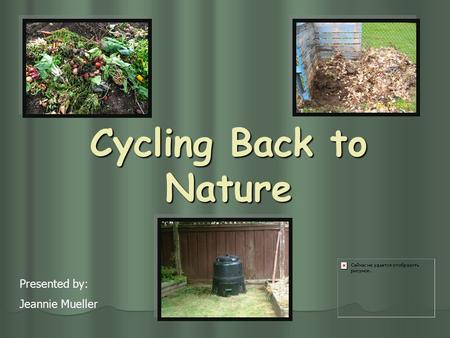 Cycling Back to Nature Presented by: Jeannie Mueller.