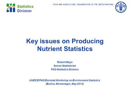 FOOD AND AGRICULTURE ORGANIZATION OF THE UNITED NATIONS Statistics Division Robert Mayo Senior Statistician FAO Statistics Division UNECE/FAO/Eurostat.